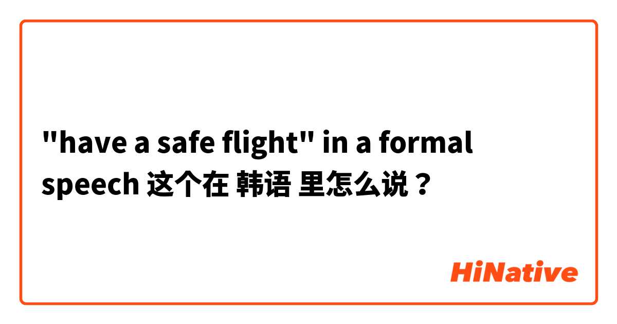 "have a safe flight" in a formal speech  这个在 韩语 里怎么说？