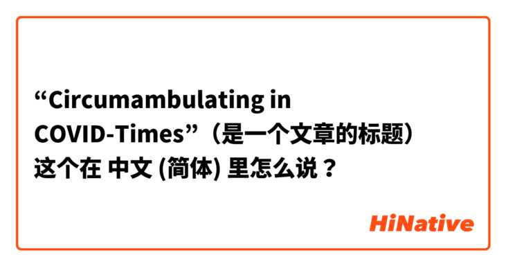 “Circumambulating in COVID-Times”（是一个文章的标题）🥺 这个在 中文 (简体) 里怎么说？