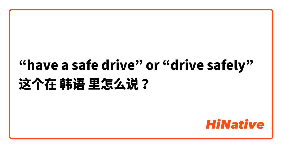 “have a safe drive” or “drive safely” 这个在 韩语 里怎么说？