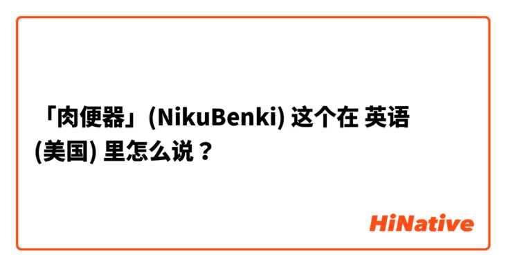 「肉便器」(NikuBenki)
 这个在 英语 (美国) 里怎么说？