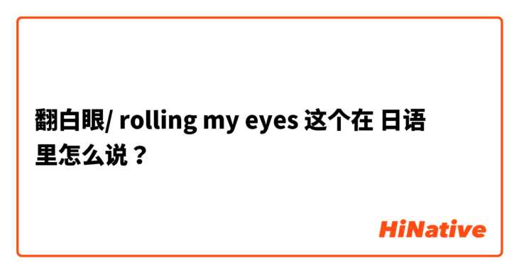 翻白眼/ rolling my eyes  这个在 日语 里怎么说？