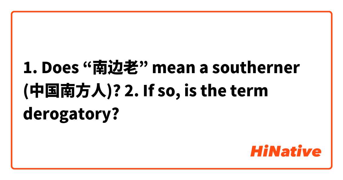1. Does “南边老” mean a southerner (中国南方人)?

2. If so, is the term derogatory?