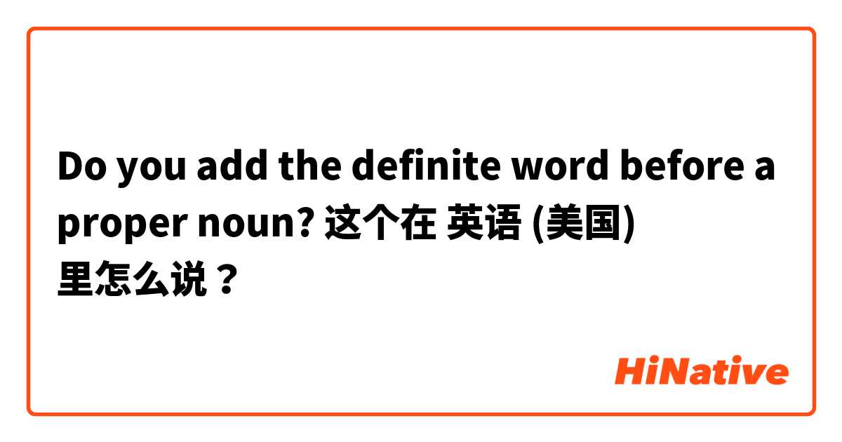 Do you add the definite word before a proper noun? 这个在 英语 (美国) 里怎么说？
