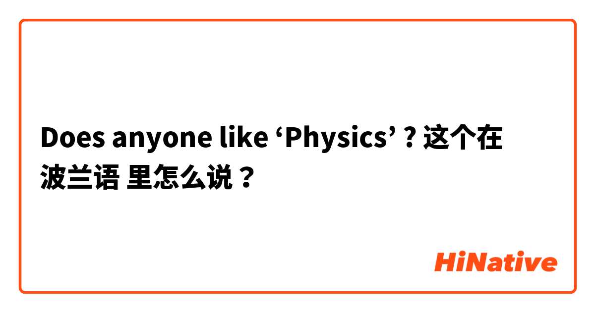 Does anyone like ‘Physics’ ? 这个在 波兰语 里怎么说？