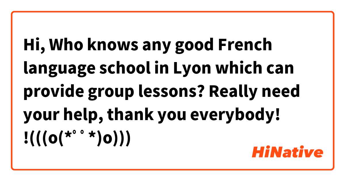 Hi, Who knows any good French language school in Lyon which can provide group lessons?

Really need your help, thank you everybody!
!(((o(*ﾟ▽ﾟ*)o)))

