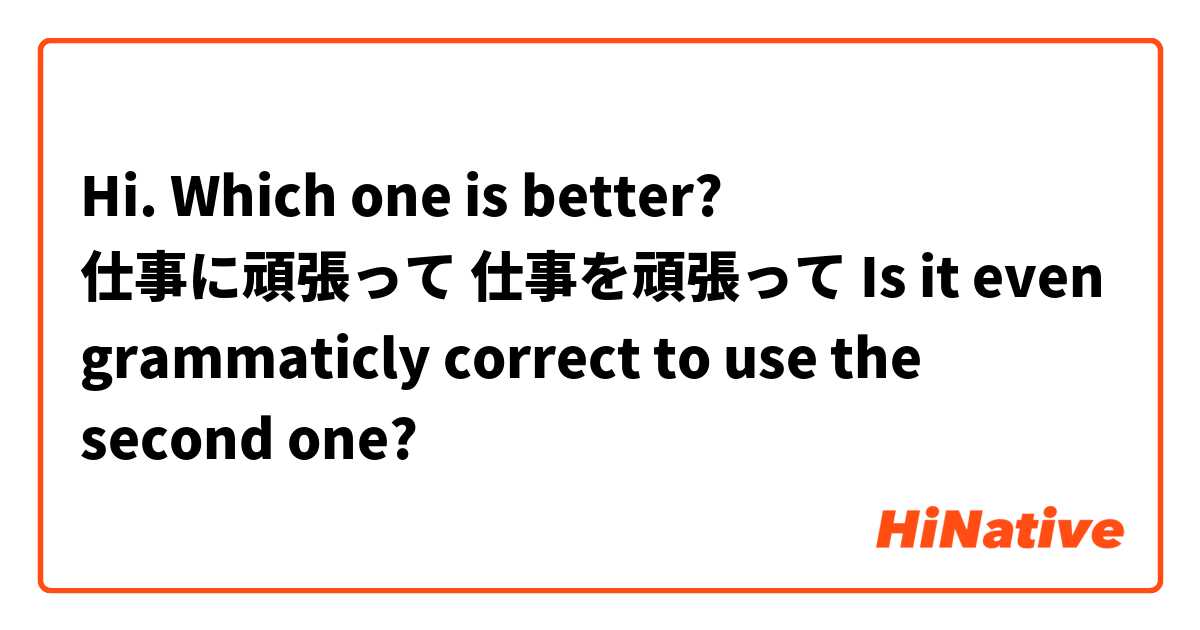 Hi.
Which one is better?
仕事に頑張って
仕事を頑張って

Is it even grammaticly correct to use the second one? 