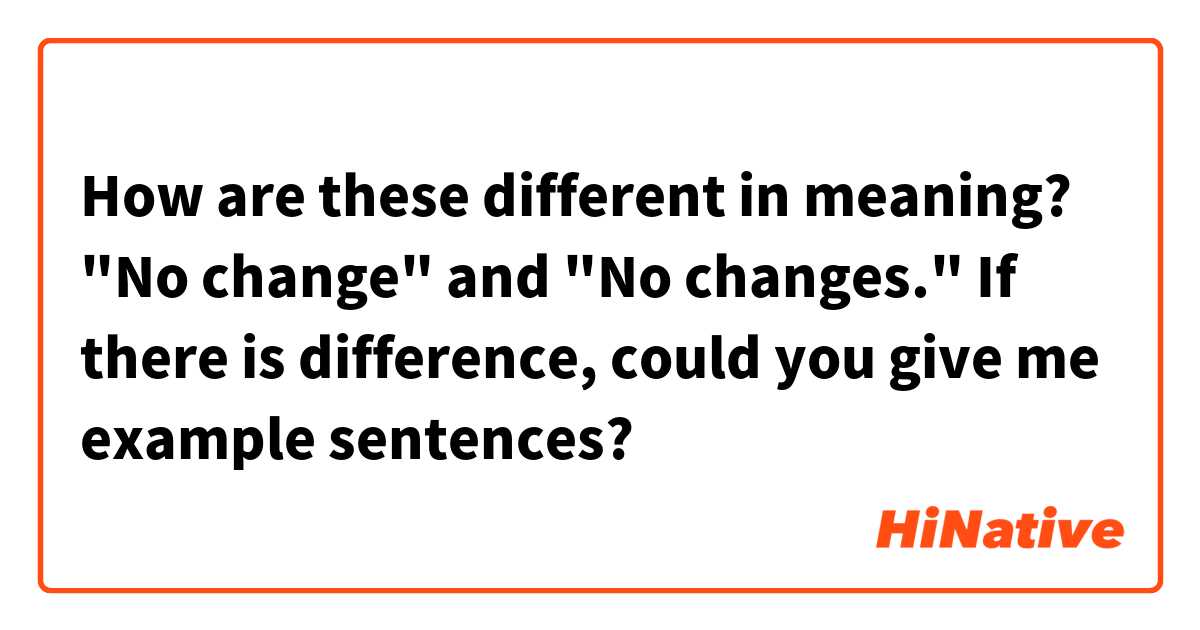 How are these different in meaning?
"No change" and "No changes."
If there is difference, could you give me example sentences?