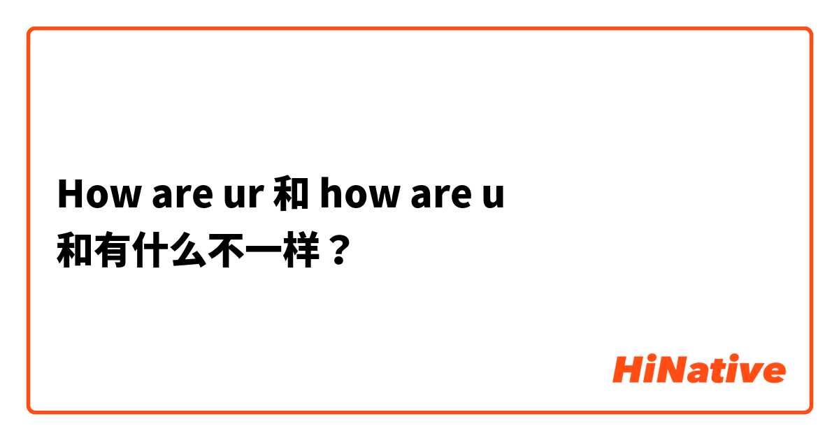 How are ur  和 how are u  和有什么不一样？