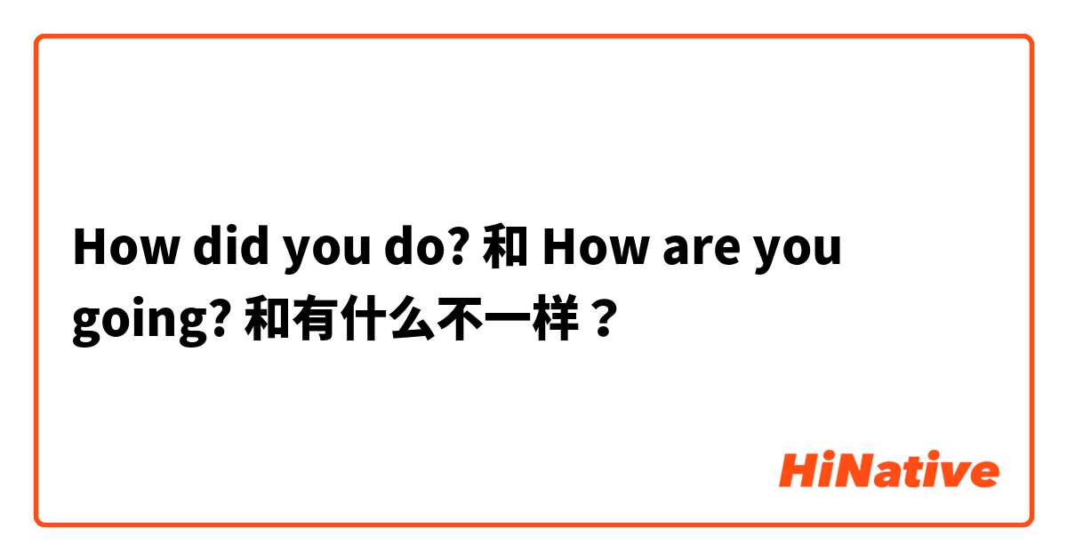 How did you do? 和 How are you going? 和有什么不一样？