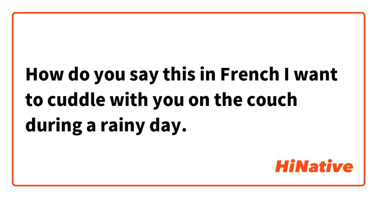 How do you say this in French

I want to cuddle with you on the couch during a rainy day.