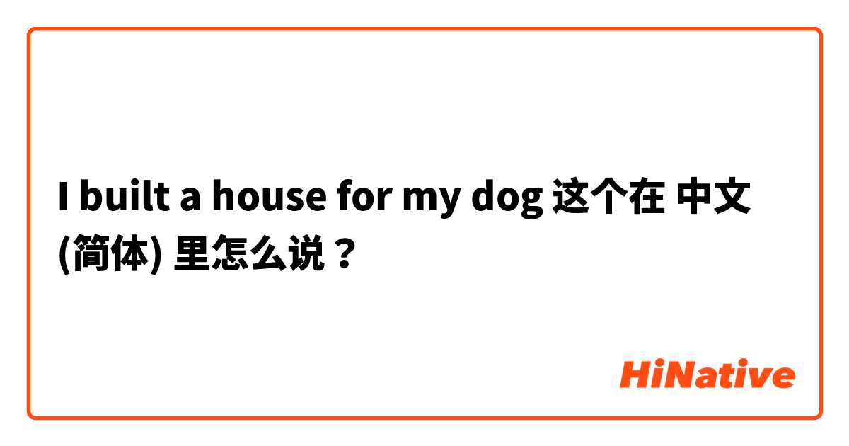 I built a house for my dog 这个在 中文 (简体) 里怎么说？
