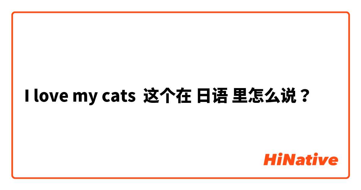 I love my cats 这个在 日语 里怎么说？