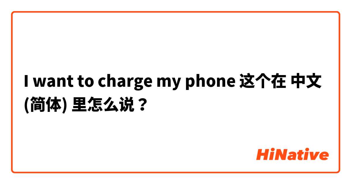I want to charge my phone  这个在 中文 (简体) 里怎么说？
