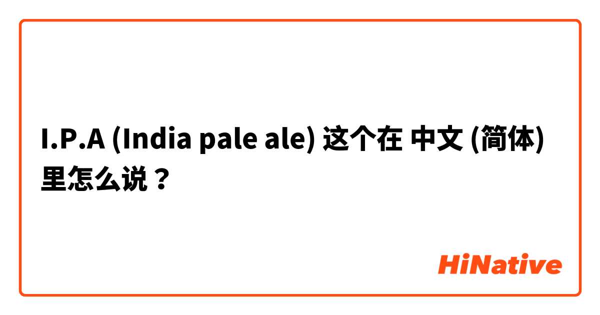 I.P.A (India pale ale) 这个在 中文 (简体) 里怎么说？
