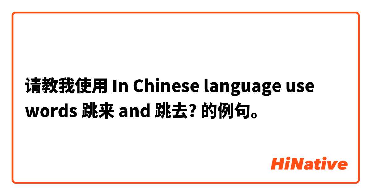 请教我使用 In Chinese language use words 跳来 and 跳去?
 的例句。