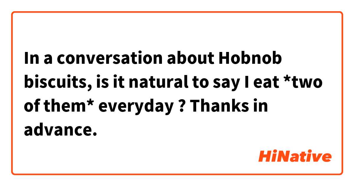 In a conversation about Hobnob biscuits, is it natural to say 

I eat *two of them* everyday

?

Thanks in advance.