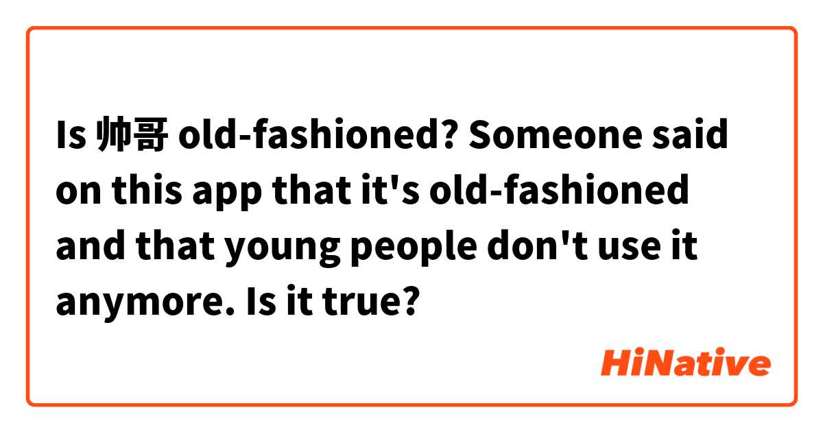 Is 帅哥 old-fashioned? 

Someone said on this app that it's old-fashioned and that young people don't use it anymore. Is it true?