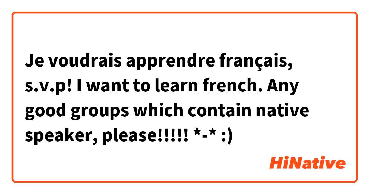 Je voudrais apprendre français, s.v.p!
I want to learn french. Any good groups which contain native speaker, please!!!!! *-* :)