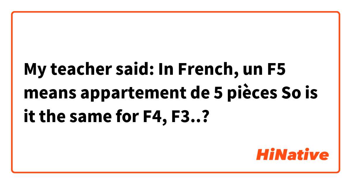My teacher said: In French, un F5 means appartement de 5 pièces
So is it the same for F4, F3..?