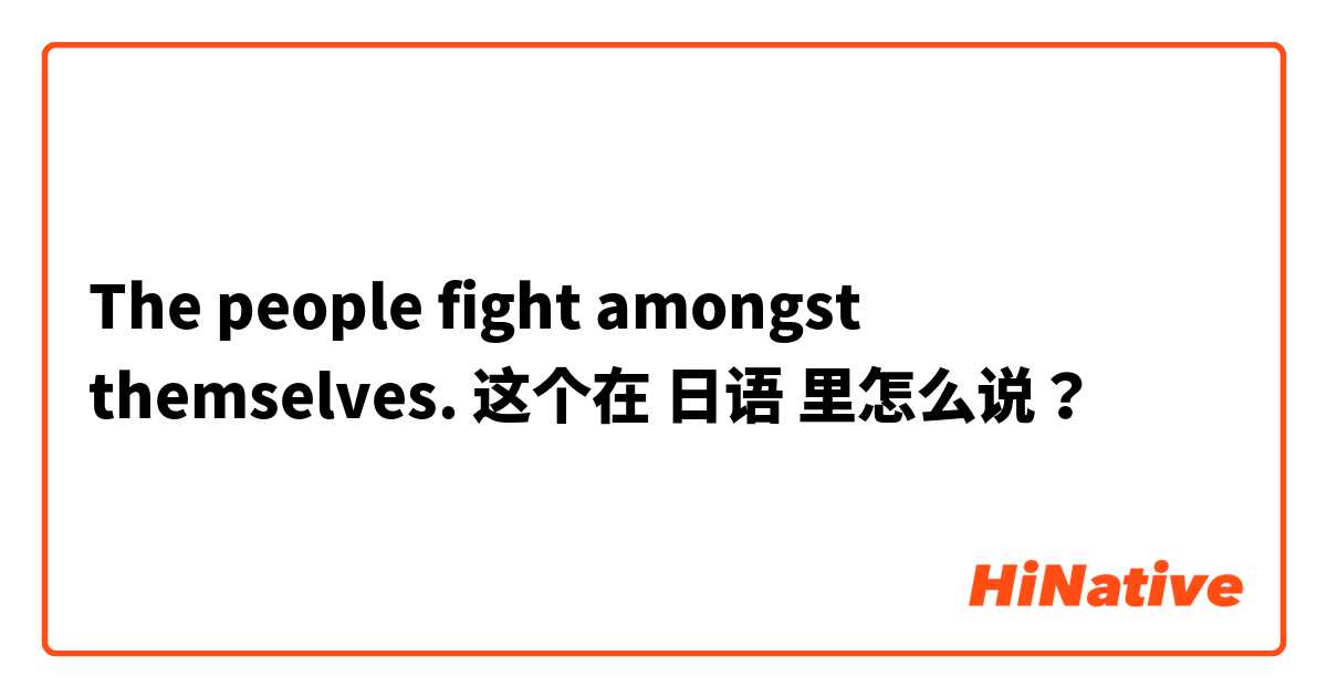 The people fight amongst themselves. 这个在 日语 里怎么说？