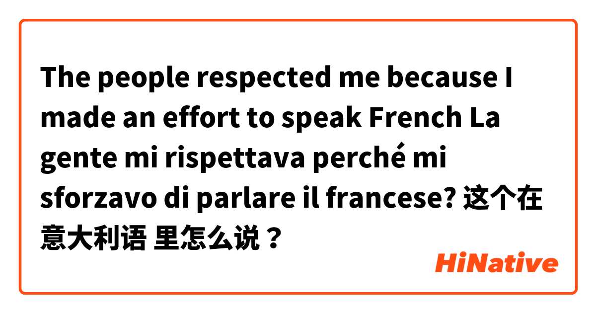 The people respected me because I made an effort to speak French

La gente mi rispettava perché mi sforzavo di parlare il francese? 这个在 意大利语 里怎么说？