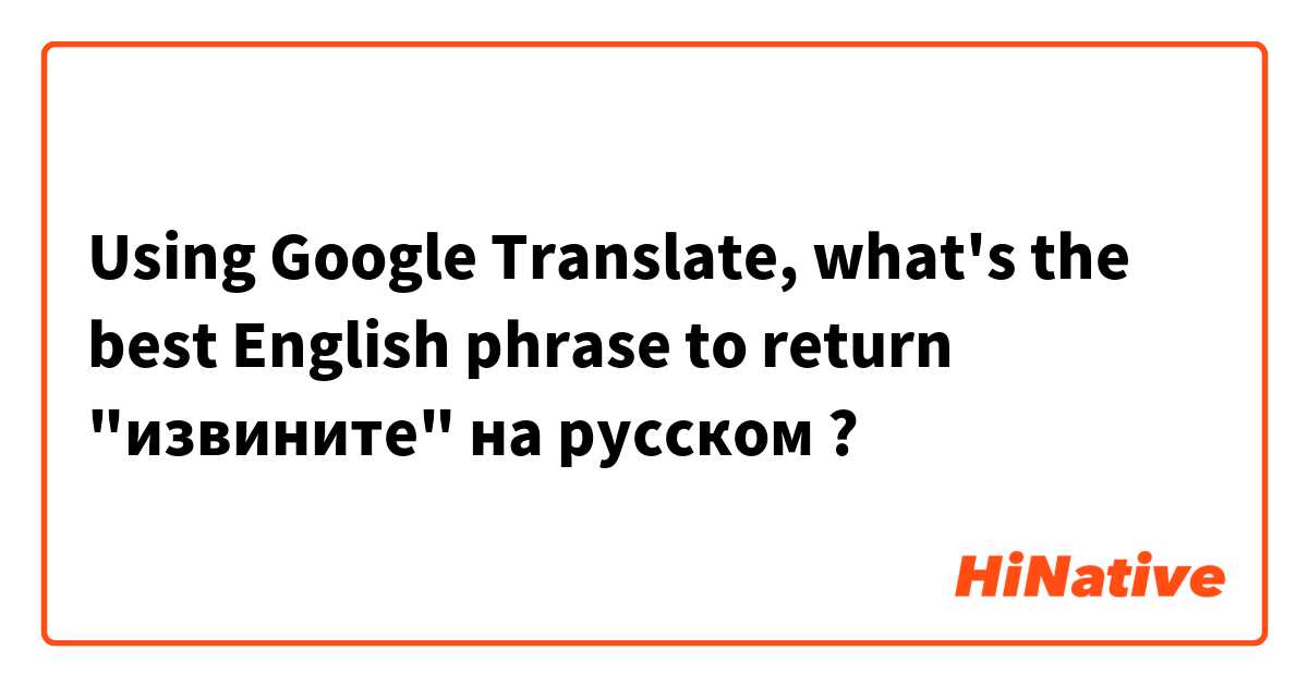 Using Google Translate, 

what's the best English phrase to return "извините" на русском ?