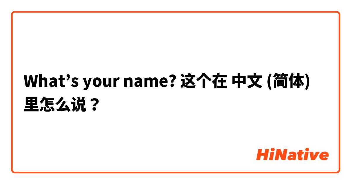 What’s your name? 这个在 中文 (简体) 里怎么说？