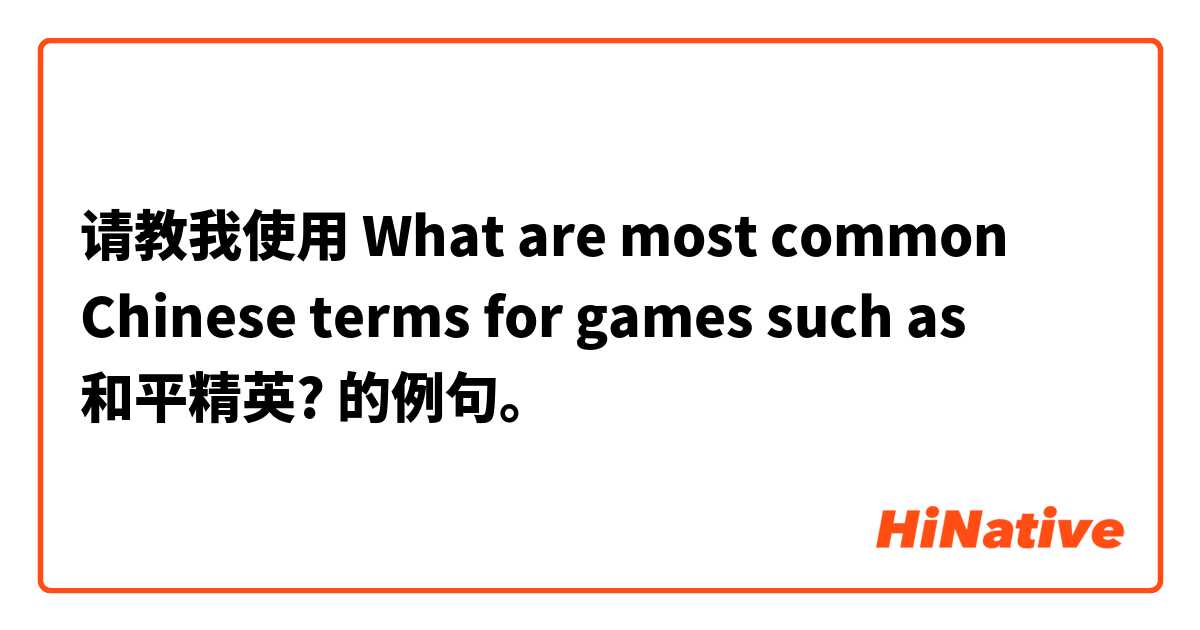 请教我使用 What are most common Chinese terms for games such as  和平精英?的例句。