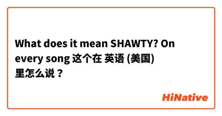 What does it mean SHAWTY? On every song😄 这个在 英语 (美国) 里怎么说？