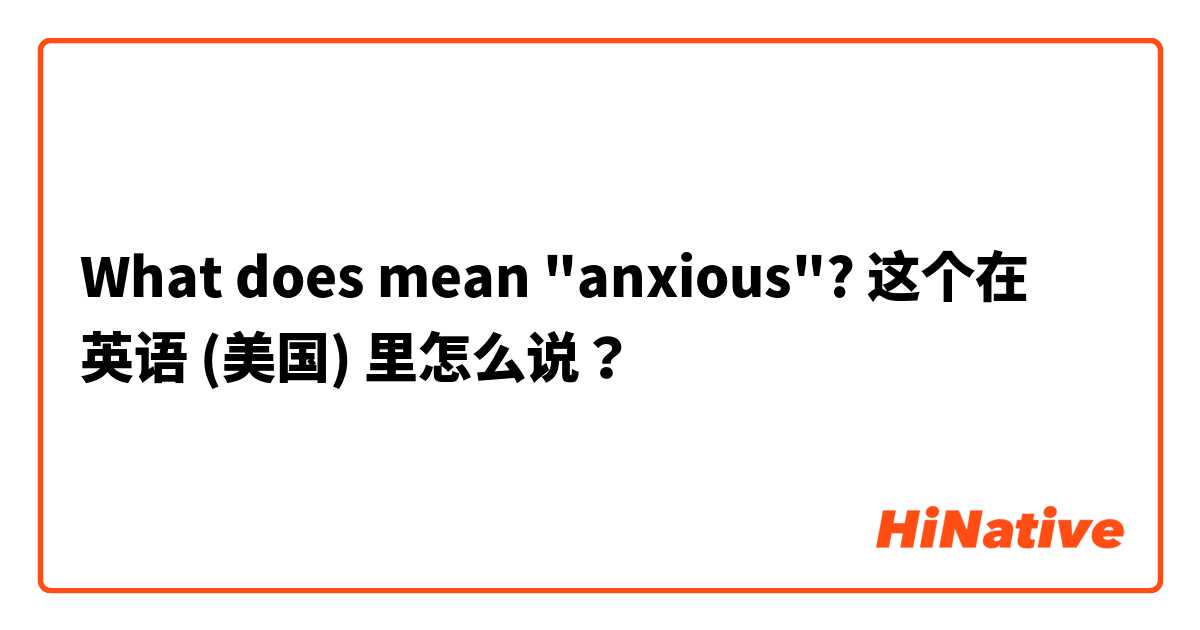 What does mean "anxious"? 这个在 英语 (美国) 里怎么说？