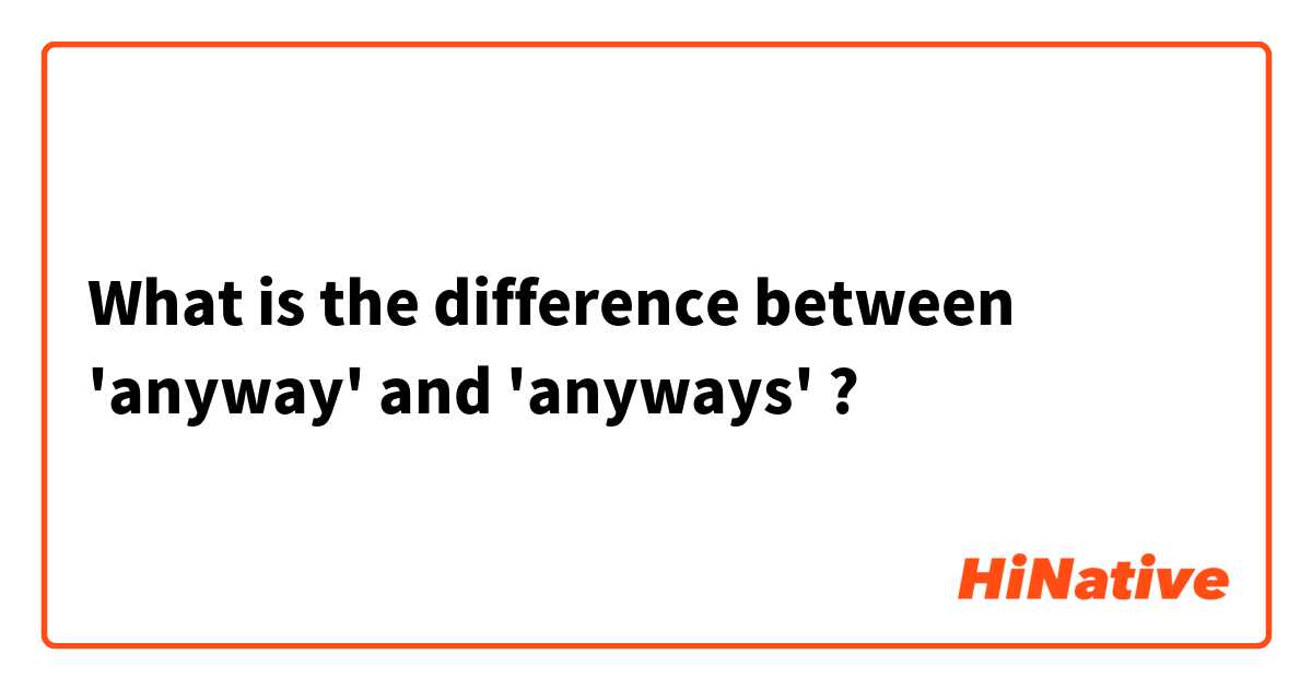 What is the difference between 'anyway' and 'anyways' ? 