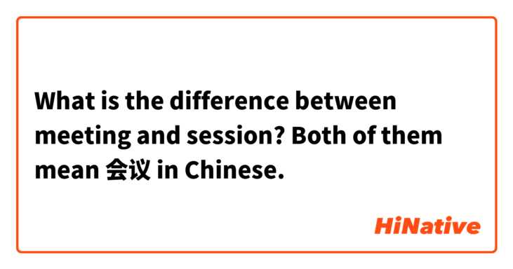 What is the difference between meeting and session? Both of them mean 会议 in Chinese.