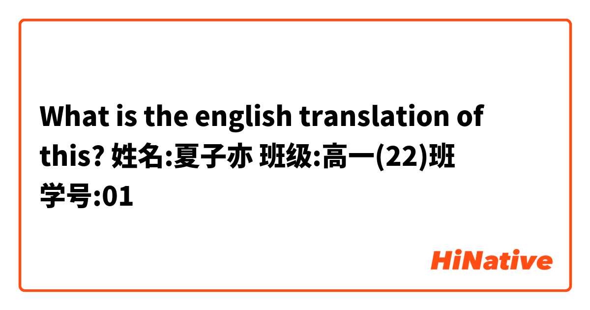 What is the english translation of this?

姓名:夏子亦 
班级:高一(22)班
学号:01