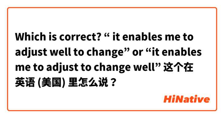 Which is correct? “ it enables me to adjust well to change” or “it enables me to adjust to change well” 这个在 英语 (美国) 里怎么说？