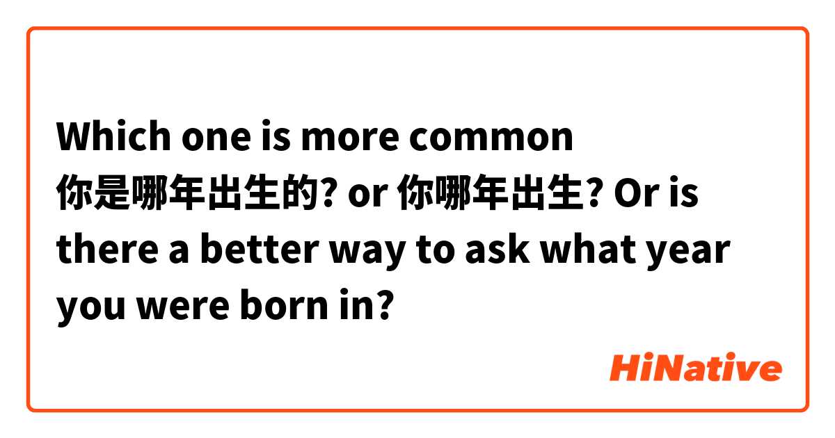 Which one is more common 你是哪年出生的? or 你哪年出生? Or is there a better way to ask what year you were born in?