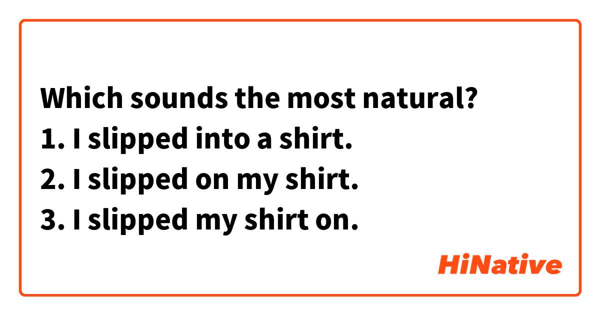 Which sounds the most natural?
1. I slipped into a shirt.
2. I slipped on my shirt.
3. I slipped my shirt on.