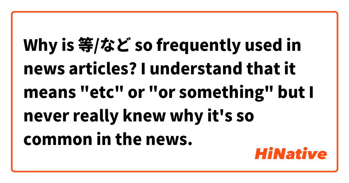 Why is 等/など so frequently used in news articles? I understand that it means "etc" or "or something" but I never really knew why it's so common in the news.