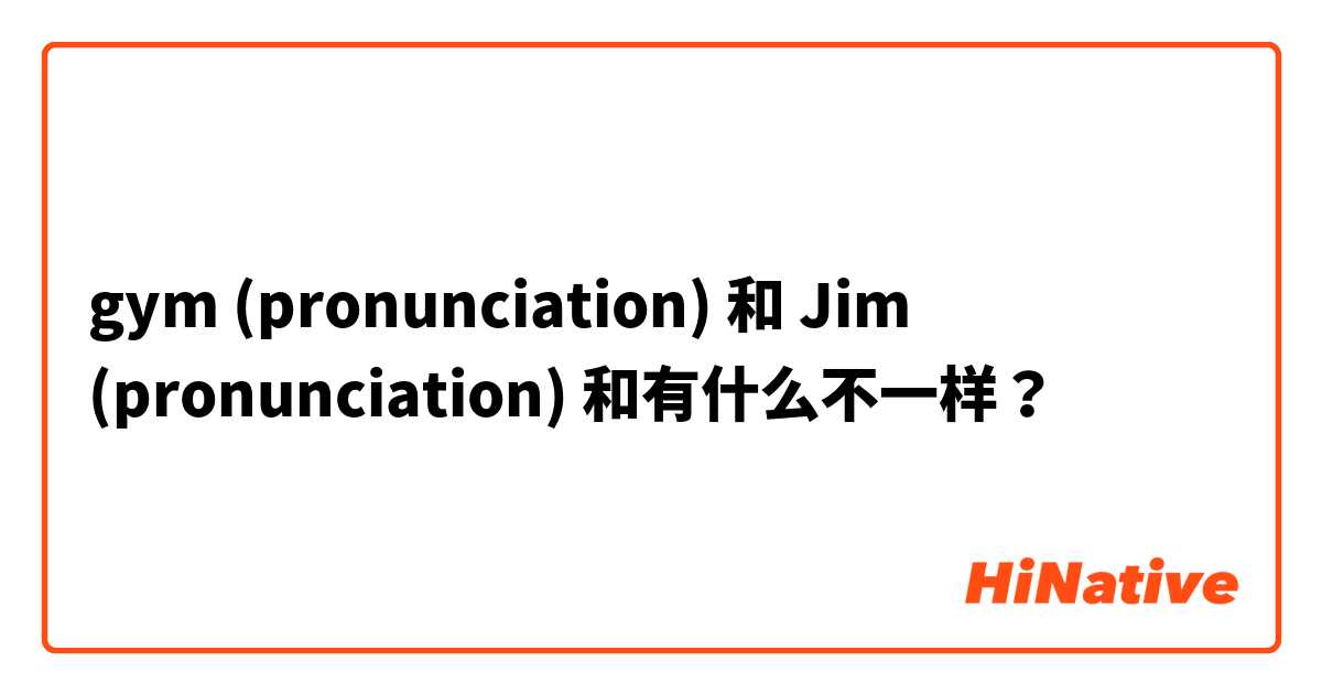 gym (pronunciation) 和 Jim (pronunciation) 和有什么不一样？