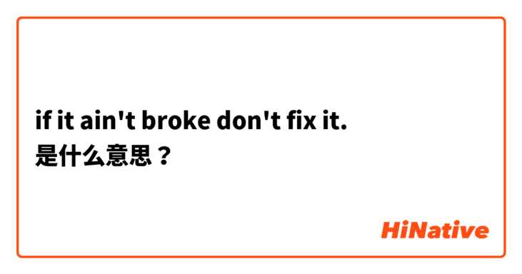 if it ain't broke don't fix it. 是什么意思？