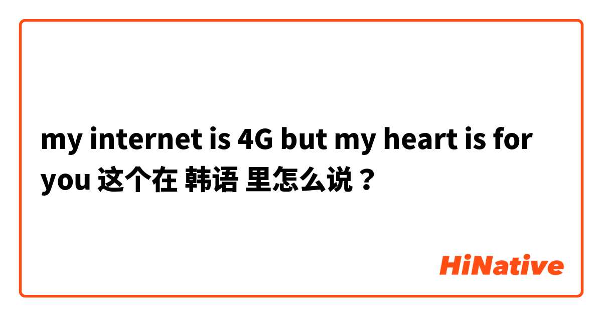 my internet is 4G but my heart is for you 这个在 韩语 里怎么说？