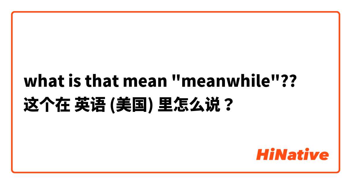 what is that mean "meanwhile"?? 这个在 英语 (美国) 里怎么说？