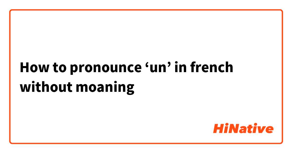 How To Pronounce ‘un In French Without Moaning Hinative