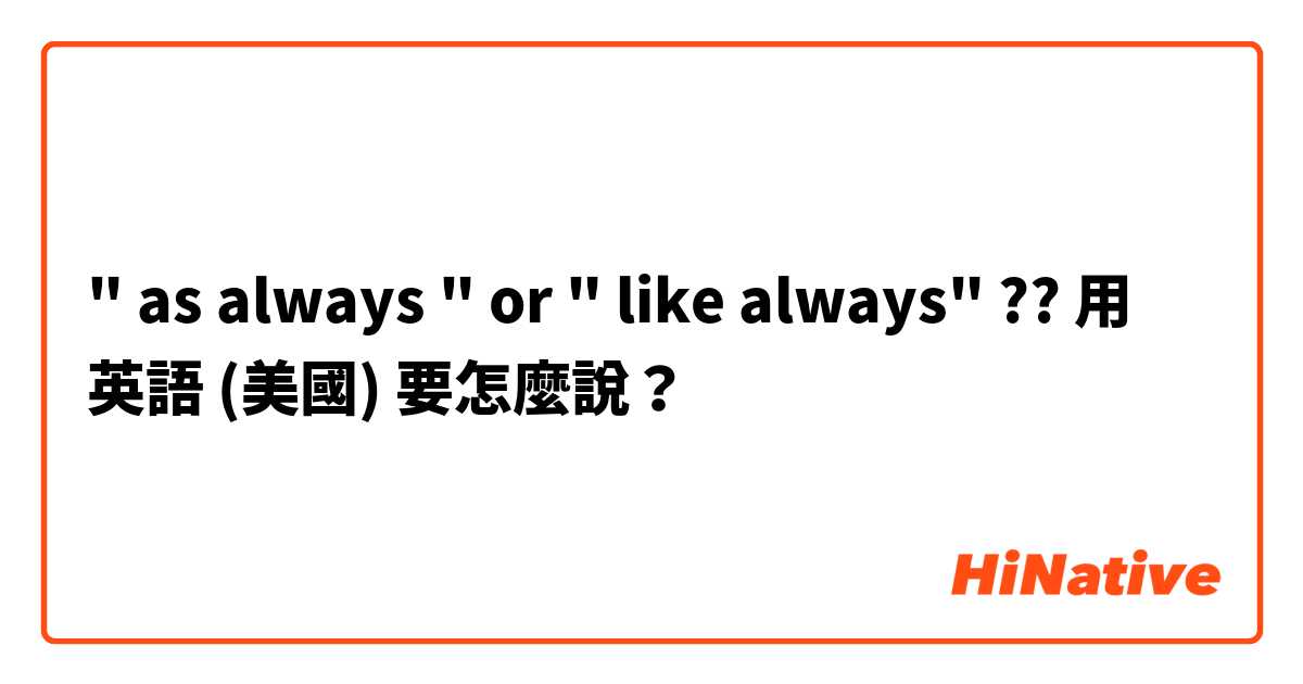 " as always " or " like always" ?? 用 英語 (美國) 要怎麼說？