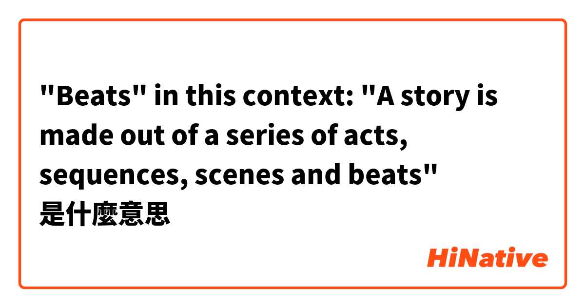 "Beats" in this context: "A story is made out of a series of acts, sequences, scenes and beats"是什麼意思