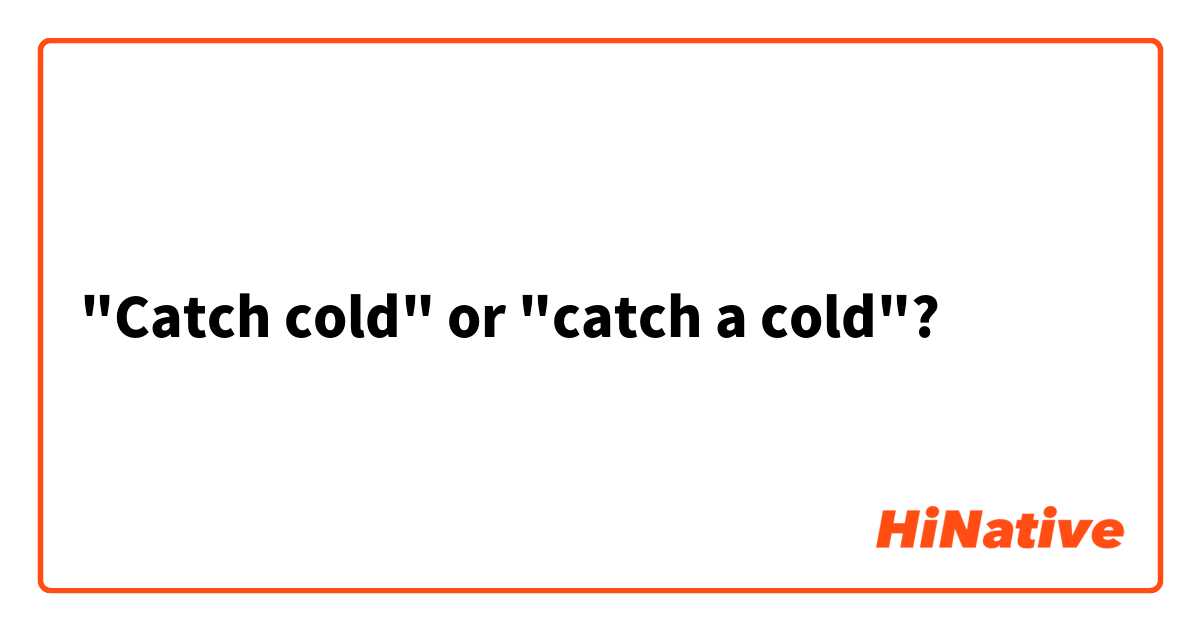 "Catch cold" or "catch a cold"?