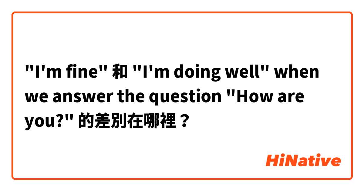 "I'm fine" 和 "I'm doing well" when we answer the question "How are you?" 的差別在哪裡？