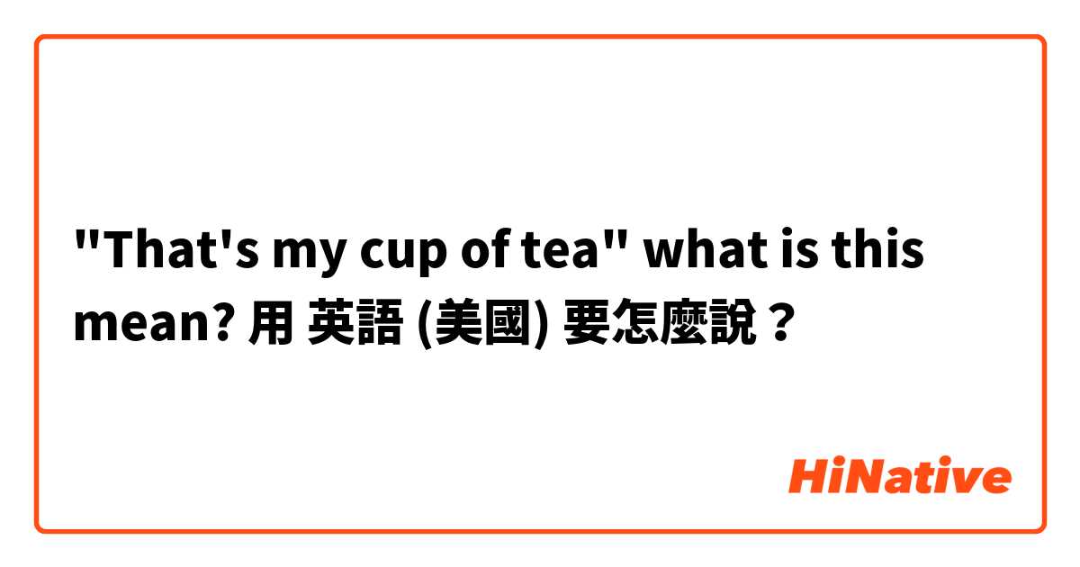 "That's my cup of tea" what is this mean?用 英語 (美國) 要怎麼說？