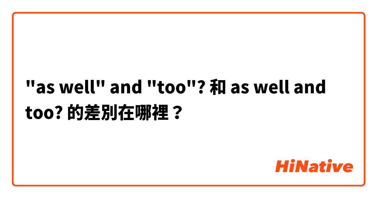 "as well" and "too"? 和 as well and too? 的差別在哪裡？