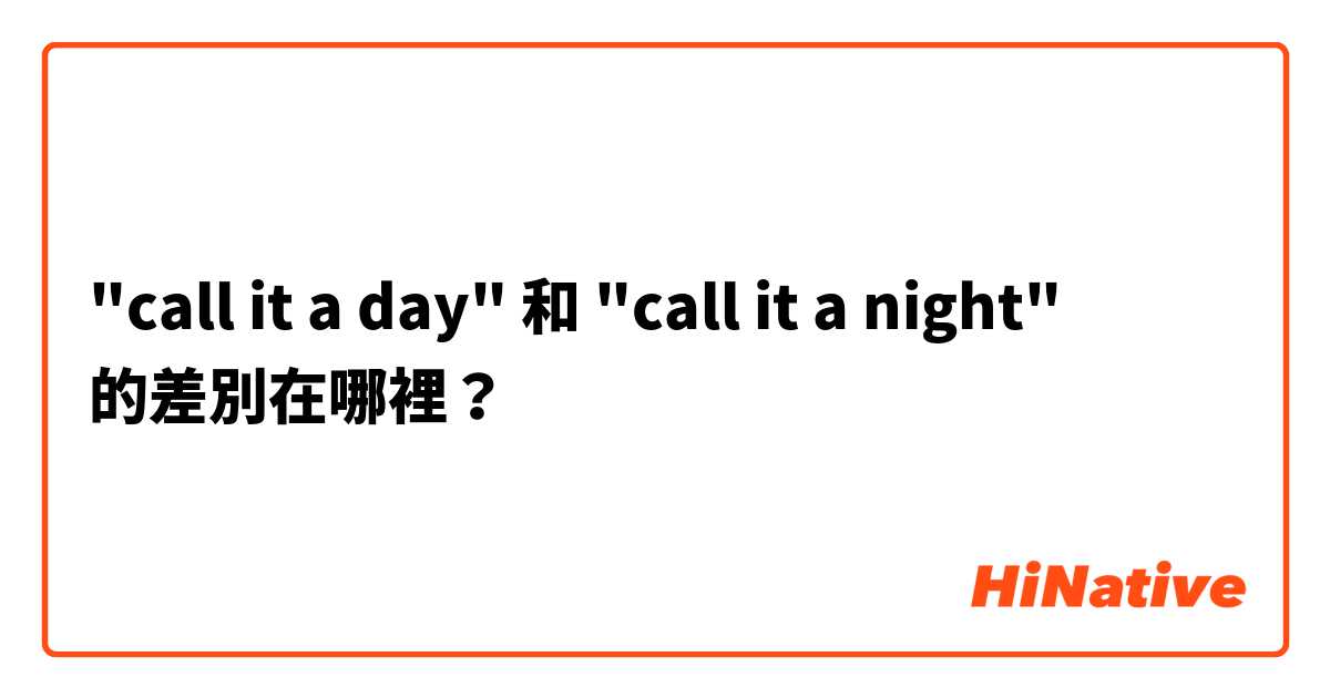 "call it a day" 和 "call it a night" 的差別在哪裡？