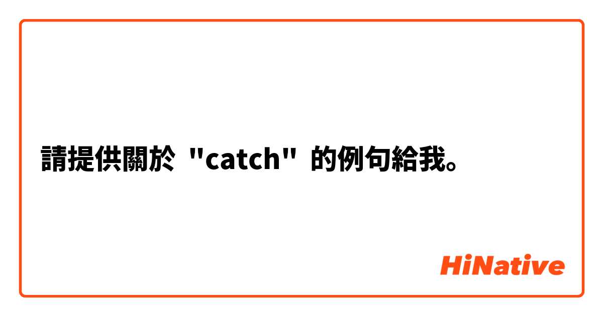 請提供關於 "catch" 的例句給我。